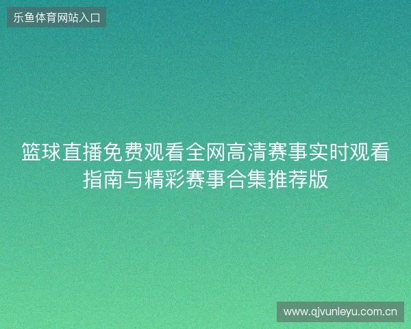 篮球直播免费观看全网高清赛事实时观看指南与精彩赛事合集推荐版
